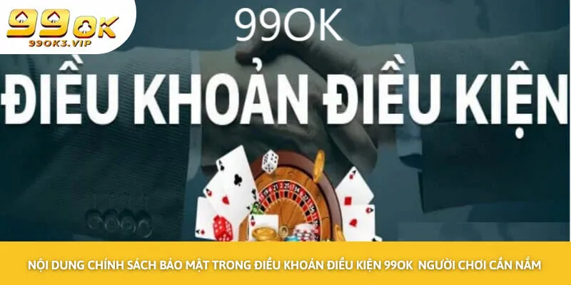 Nội dung chính sách bảo mật trong điều khoản điều kiện 99OK người chơi cần nắm