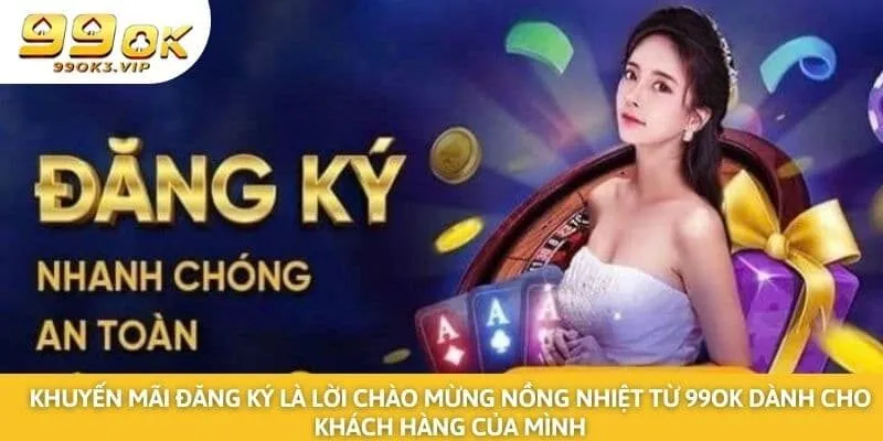 Khuyến mãi đăng ký là lời chào mừng nồng nhiệt từ 99ok dành cho khách hàng của mình