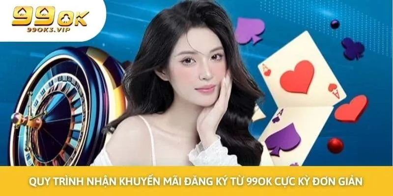 Quy trình nhận khuyến mãi đăng ký từ 99ok cực kỳ đơn giản