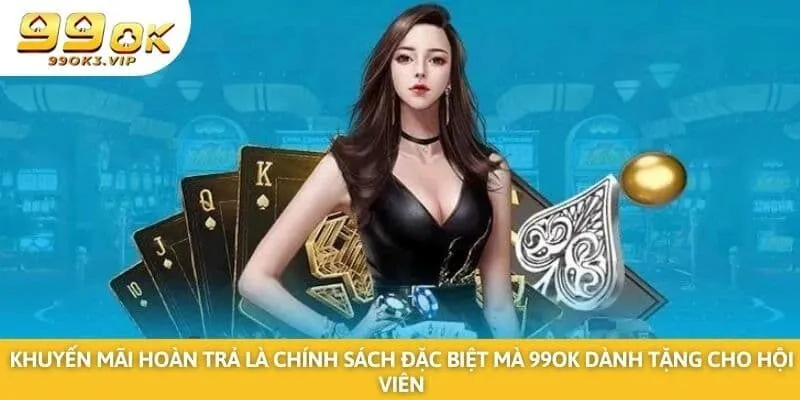 Khuyến mãi hoàn trả là chính sách đặc biệt mà 99ok dành tặng cho hội viên