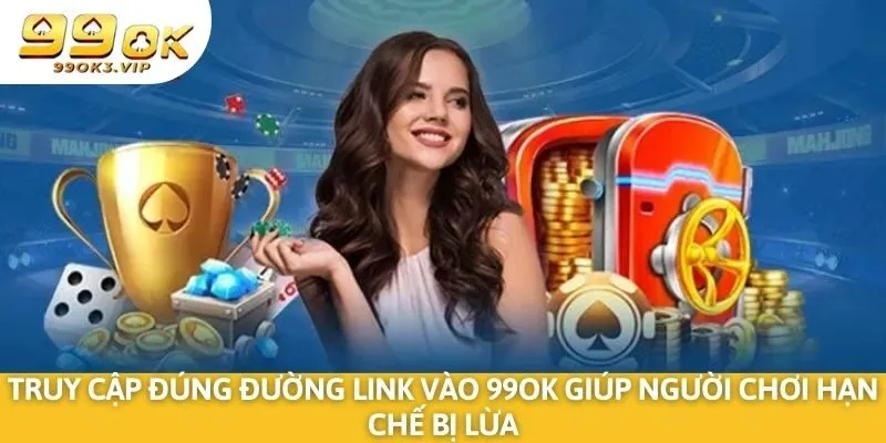 Truy cập đúng đường link vào 99OK giúp người chơi hạn chế bị lừa