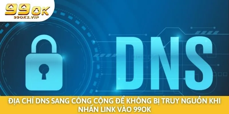 Địa chỉ DNS sang công cộng để không bị truy nguồn khi nhấn link vào 99OK